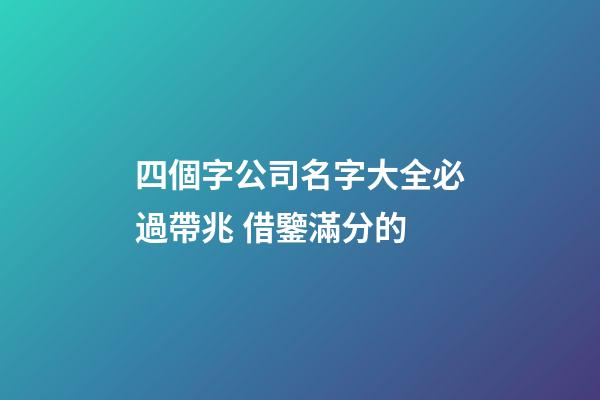 四個字公司名字大全必過帶兆 借鑒滿分的-第1張-公司起名-玄機派